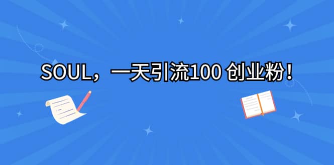SOUL，一天引流100 创业粉网创吧-网创项目资源站-副业项目-创业项目-搞钱项目左姐网创