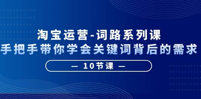 淘宝运营-词路系列课：手把手带你学会关键词背后的需求（10节课）网创吧-网创项目资源站-副业项目-创业项目-搞钱项目左姐网创
