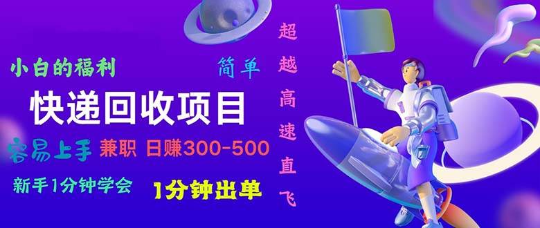 快递回收项目，小白一分钟学会，一分钟出单，可长期干，日赚300~800网创吧-网创项目资源站-副业项目-创业项目-搞钱项目左姐网创
