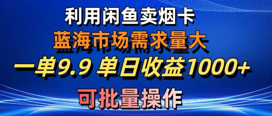 利用咸鱼卖烟卡，蓝海市场需求量大，一单9.9单日收益1000+，可批量操作网创吧-网创项目资源站-副业项目-创业项目-搞钱项目左姐网创