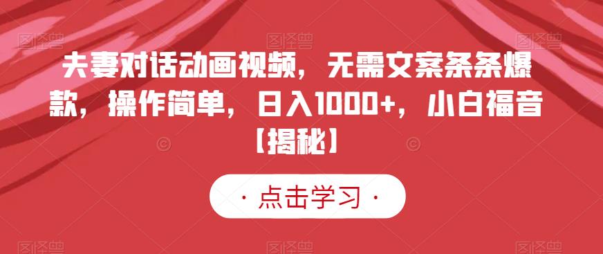 夫妻对话动画视频，无需文案条条爆款，操作简单，日入1000+，小白福音【揭秘】网创吧-网创项目资源站-副业项目-创业项目-搞钱项目左姐网创