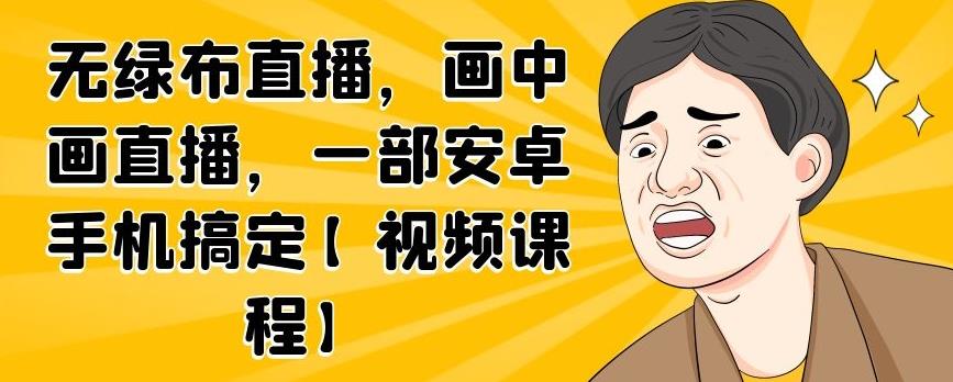 无绿布直播，画中画直播，一部安卓手机搞定【视频课程】网创吧-网创项目资源站-副业项目-创业项目-搞钱项目左姐网创
