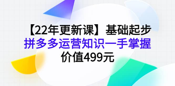 【22年更新课】基础起步，拼多多运营知识一手掌握，价值499元网创吧-网创项目资源站-副业项目-创业项目-搞钱项目左姐网创