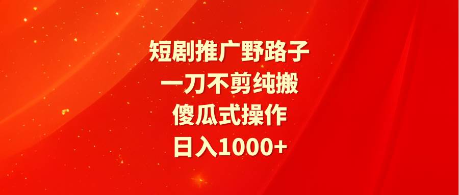 短剧推广野路子，一刀不剪纯搬运，傻瓜式操作，日入1000+网创吧-网创项目资源站-副业项目-创业项目-搞钱项目左姐网创