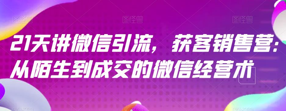 21天讲微信引流获客销售营，从陌生到成交的微信经营术网创吧-网创项目资源站-副业项目-创业项目-搞钱项目左姐网创