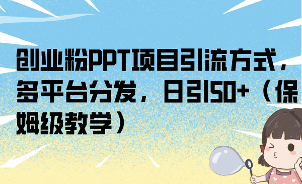 创业粉PPT项目引流方式，多平台分发，日引50+（保姆级教学）网创吧-网创项目资源站-副业项目-创业项目-搞钱项目左姐网创
