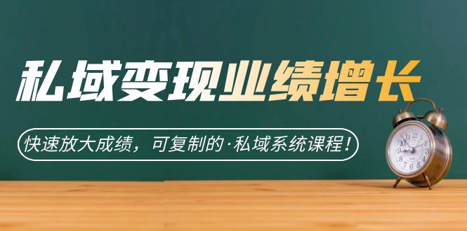 私域·变现业绩增长：快速放大成绩，可复制的·私域系统课程网创吧-网创项目资源站-副业项目-创业项目-搞钱项目左姐网创