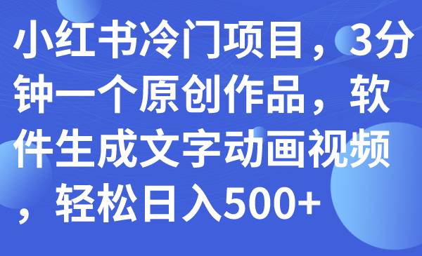 小红书冷门项目，3分钟一个原创作品，软件生成文字动画视频，轻松日入500+网创吧-网创项目资源站-副业项目-创业项目-搞钱项目左姐网创