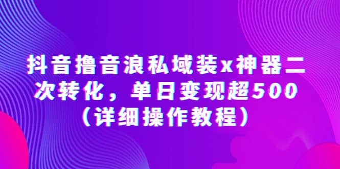 抖音撸音浪私域装x神器二次转化，单日变现超500（详细操作教程）网创吧-网创项目资源站-副业项目-创业项目-搞钱项目左姐网创