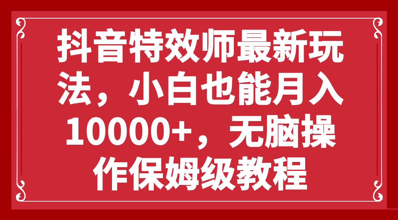抖音特效师最新玩法，小白也能月入10000+，无脑操作保姆级教程网创吧-网创项目资源站-副业项目-创业项目-搞钱项目左姐网创