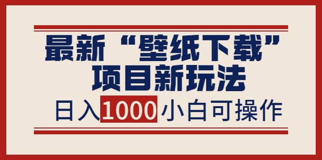 最新“壁纸下载”项目新玩法，小白零基础照抄也能日入1000+网创吧-网创项目资源站-副业项目-创业项目-搞钱项目左姐网创