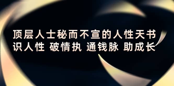 顶层人士秘而不宣的人性天书，识人性 破情执 通钱脉 助成长网创吧-网创项目资源站-副业项目-创业项目-搞钱项目左姐网创