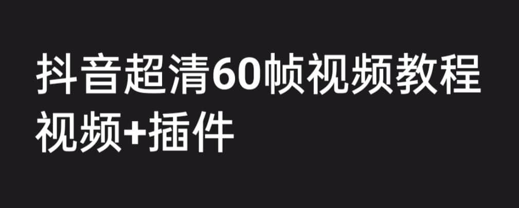 外面收费2300的抖音高清60帧视频教程，学会如何制作视频（教程+插件）网创吧-网创项目资源站-副业项目-创业项目-搞钱项目左姐网创