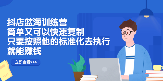 抖店蓝海训练营：简单又可以快速复制，只要按照他的标准化去执行就可以赚钱！网创吧-网创项目资源站-副业项目-创业项目-搞钱项目左姐网创