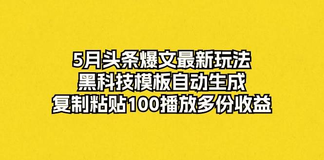 5月头条爆文最新玩法，黑科技模板自动生成，复制粘贴100播放多份收益网创吧-网创项目资源站-副业项目-创业项目-搞钱项目左姐网创