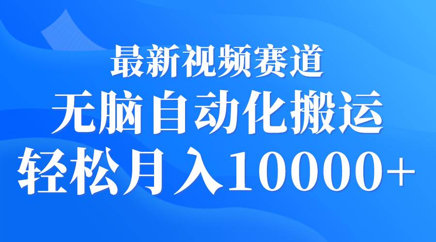 最新视频赛道 无脑自动化搬运 轻松月入10000+网创吧-网创项目资源站-副业项目-创业项目-搞钱项目左姐网创
