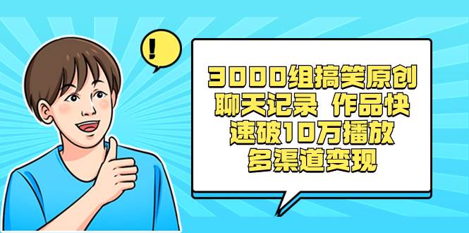 3000组搞笑原创聊天记录 作品快速破10万播放 多渠道变现网创吧-网创项目资源站-副业项目-创业项目-搞钱项目左姐网创