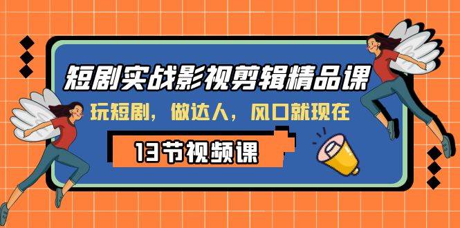 短剧实战影视剪辑精品课，玩短剧，做达人，风口就现在网创吧-网创项目资源站-副业项目-创业项目-搞钱项目左姐网创