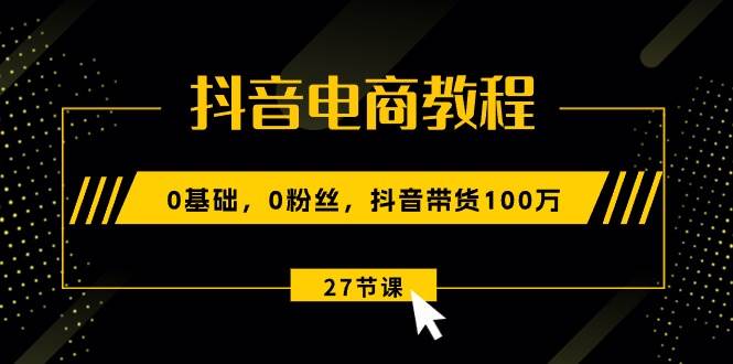 抖音电商教程：0基础，0粉丝，抖音带货100万（27节视频课）网创吧-网创项目资源站-副业项目-创业项目-搞钱项目左姐网创