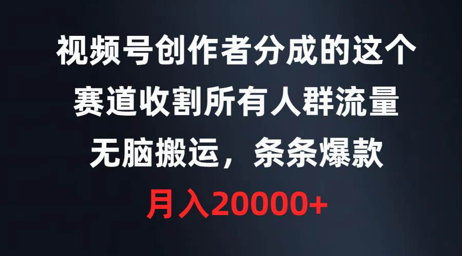 视频号创作者分成的这个赛道，收割所有人群流量，无脑搬运，条条爆款，…网创吧-网创项目资源站-副业项目-创业项目-搞钱项目左姐网创