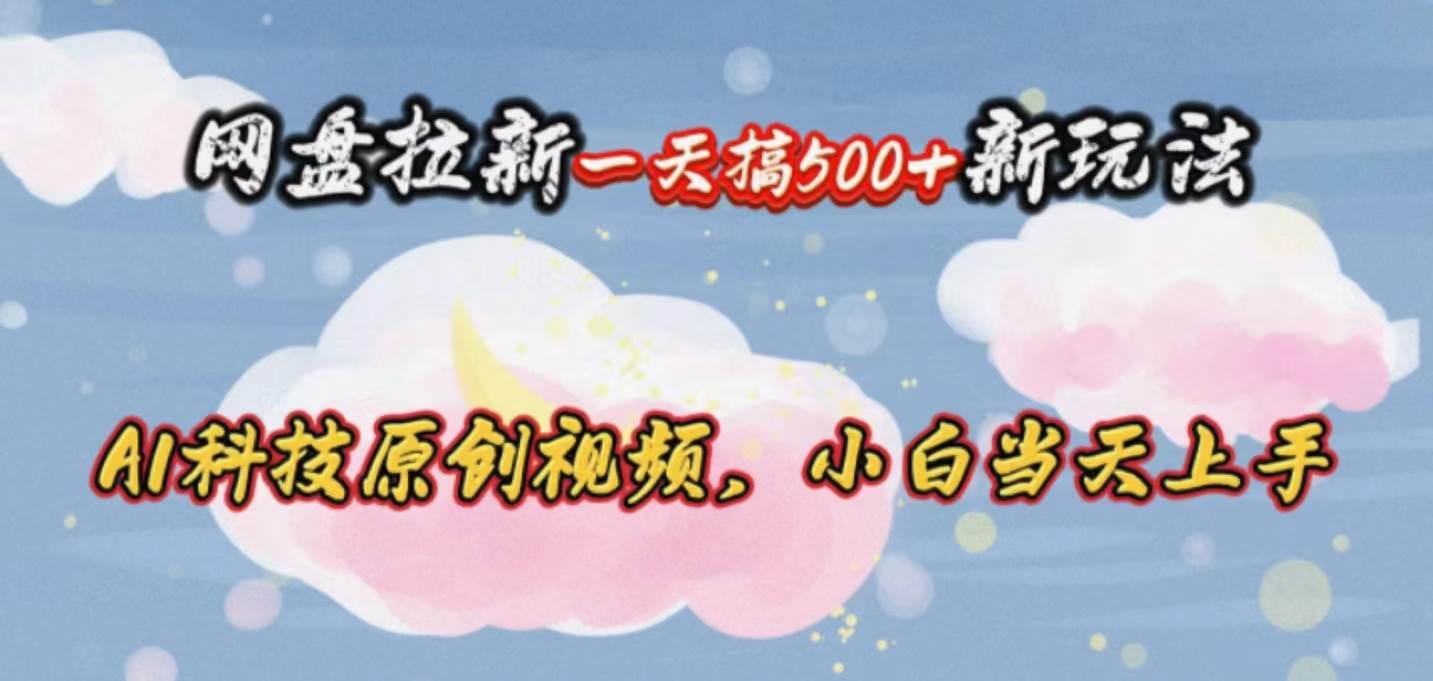 网盘拉新一天搞500新玩法，Ai科技原创视频，小白当天上手网创吧-网创项目资源站-副业项目-创业项目-搞钱项目左姐网创