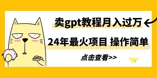 24年最火项目，卖gpt教程月入过万，操作简单网创吧-网创项目资源站-副业项目-创业项目-搞钱项目左姐网创