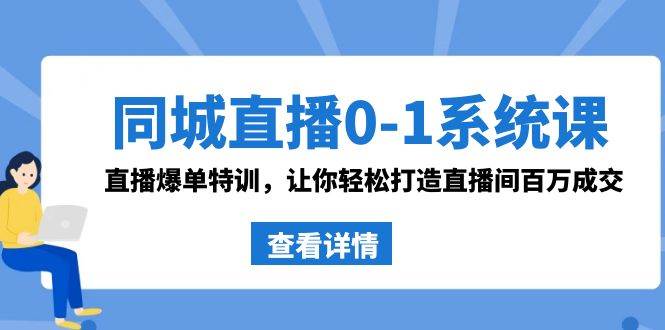 同城直播0-1系统课 抖音同款：直播爆单特训，让你轻松打造直播间百万成交网创吧-网创项目资源站-副业项目-创业项目-搞钱项目左姐网创