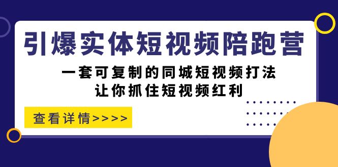 引爆实体-短视频陪跑营，一套可复制的同城短视频打法，让你抓住短视频红利网创吧-网创项目资源站-副业项目-创业项目-搞钱项目左姐网创