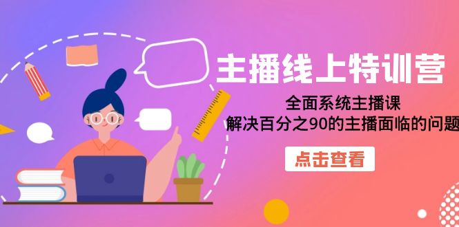 主播线上特训营：全面系统主播课，解决百分之90的主播面临的问题（22节课）网创吧-网创项目资源站-副业项目-创业项目-搞钱项目左姐网创