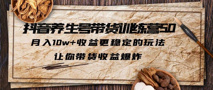抖音养生号带货·训练营5.0 月入10w+稳定玩法 让你带货收益爆炸(更新)网创吧-网创项目资源站-副业项目-创业项目-搞钱项目左姐网创