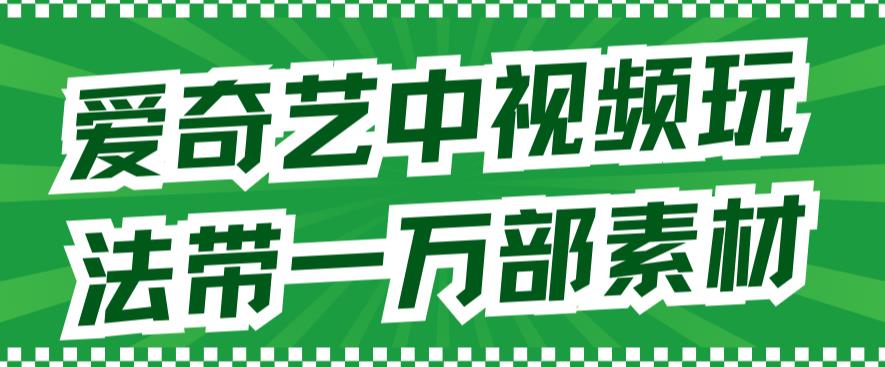 爱奇艺中视频玩法，不用担心版权问题（详情教程+一万部素材）网创吧-网创项目资源站-副业项目-创业项目-搞钱项目左姐网创
