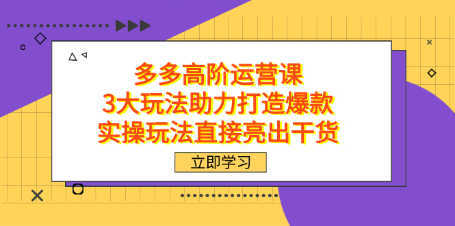 拼多多高阶·运营课，3大玩法助力打造爆款，实操玩法直接亮出干货网创吧-网创项目资源站-副业项目-创业项目-搞钱项目左姐网创