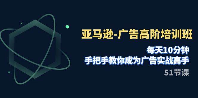 亚马逊-广告高阶培训班，每天10分钟，手把手教你成为广告实战高手（51节）网创吧-网创项目资源站-副业项目-创业项目-搞钱项目左姐网创