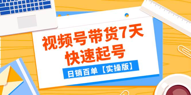 某公众号付费文章：视频号带货7天快速起号，日销百单【实操版】网创吧-网创项目资源站-副业项目-创业项目-搞钱项目左姐网创
