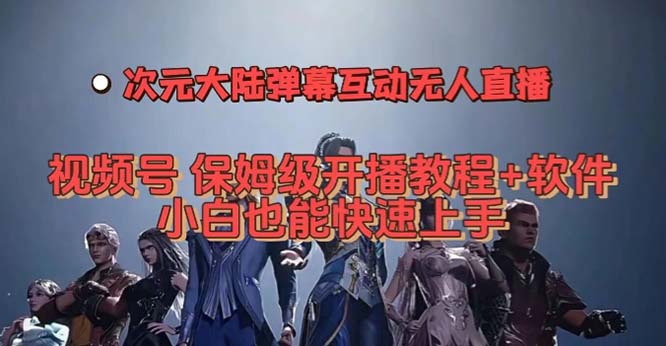视频号次元大陆弹幕互动无人直播，视频号保姆级开播教程+软件，小白也能…网创吧-网创项目资源站-副业项目-创业项目-搞钱项目左姐网创