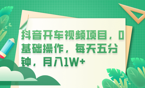 抖音开车视频项目，0基础操作，每天五分钟，月入1W+网创吧-网创项目资源站-副业项目-创业项目-搞钱项目左姐网创