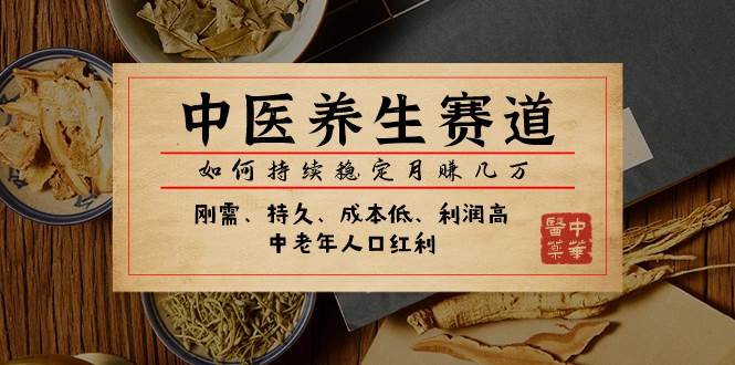 某公众号付费文章：中医养生赛道，如何持续稳定月赚几万网创吧-网创项目资源站-副业项目-创业项目-搞钱项目左姐网创