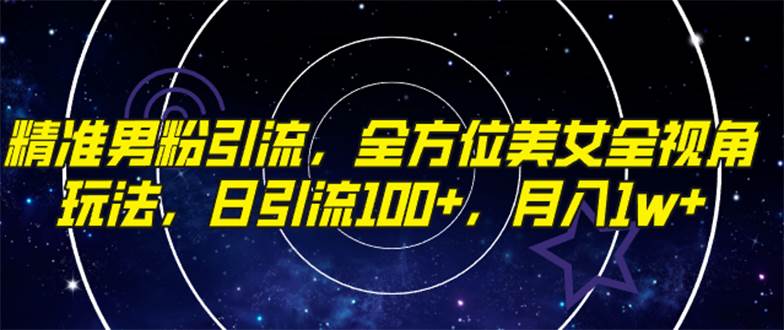 精准男粉引流，全方位美女全视角玩法，日引流100+，月入1w网创吧-网创项目资源站-副业项目-创业项目-搞钱项目左姐网创