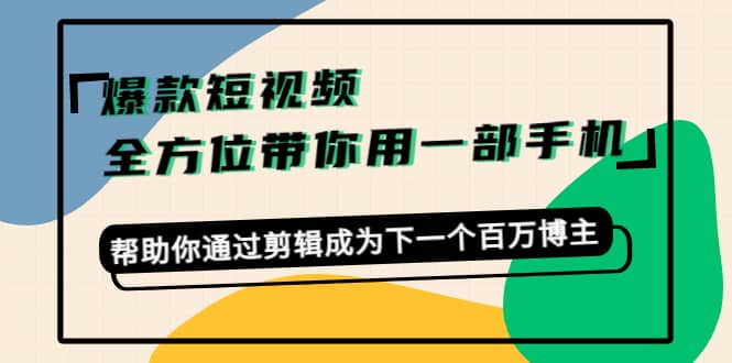 爆款短视频，全方位带你用一部手机，帮助你通过剪辑成为下一个百万博主网创吧-网创项目资源站-副业项目-创业项目-搞钱项目左姐网创