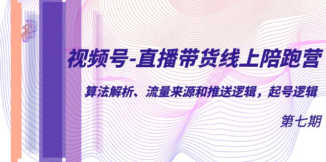 视频号-直播带货线上陪跑营第7期：算法解析、流量来源和推送逻辑，起号逻辑网创吧-网创项目资源站-副业项目-创业项目-搞钱项目左姐网创