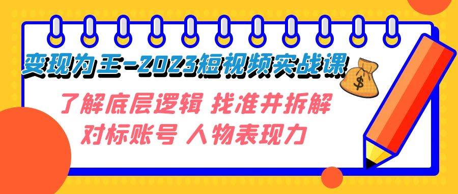 变现·为王-2023短视频实战课 了解底层逻辑 找准并拆解对标账号 人物表现力网创吧-网创项目资源站-副业项目-创业项目-搞钱项目左姐网创