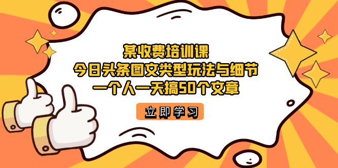 某收费培训课：今日头条账号图文玩法与细节，一个人一天搞50个文章网创吧-网创项目资源站-副业项目-创业项目-搞钱项目左姐网创