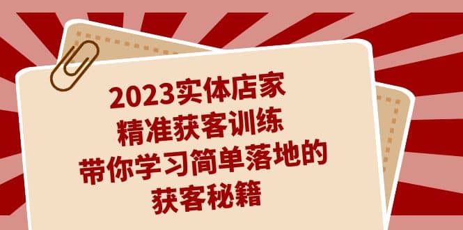 2023实体店家精准获客训练，带你学习简单落地的获客秘籍（27节课）网创吧-网创项目资源站-副业项目-创业项目-搞钱项目左姐网创