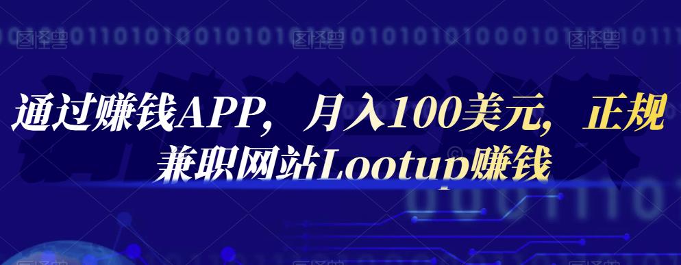 通过赚钱APP，月入100美元，正规兼职网站Lootup赚钱网创吧-网创项目资源站-副业项目-创业项目-搞钱项目左姐网创