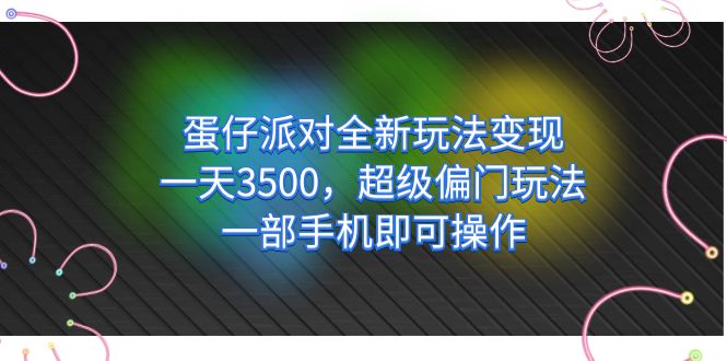 蛋仔派对全新玩法变现，一天3500，超级偏门玩法，一部手机即可操作网创吧-网创项目资源站-副业项目-创业项目-搞钱项目左姐网创