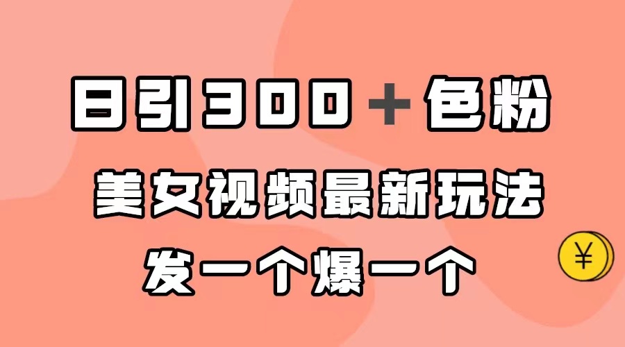日引300＋色粉，美女视频最新玩法，发一个爆一个网创吧-网创项目资源站-副业项目-创业项目-搞钱项目左姐网创