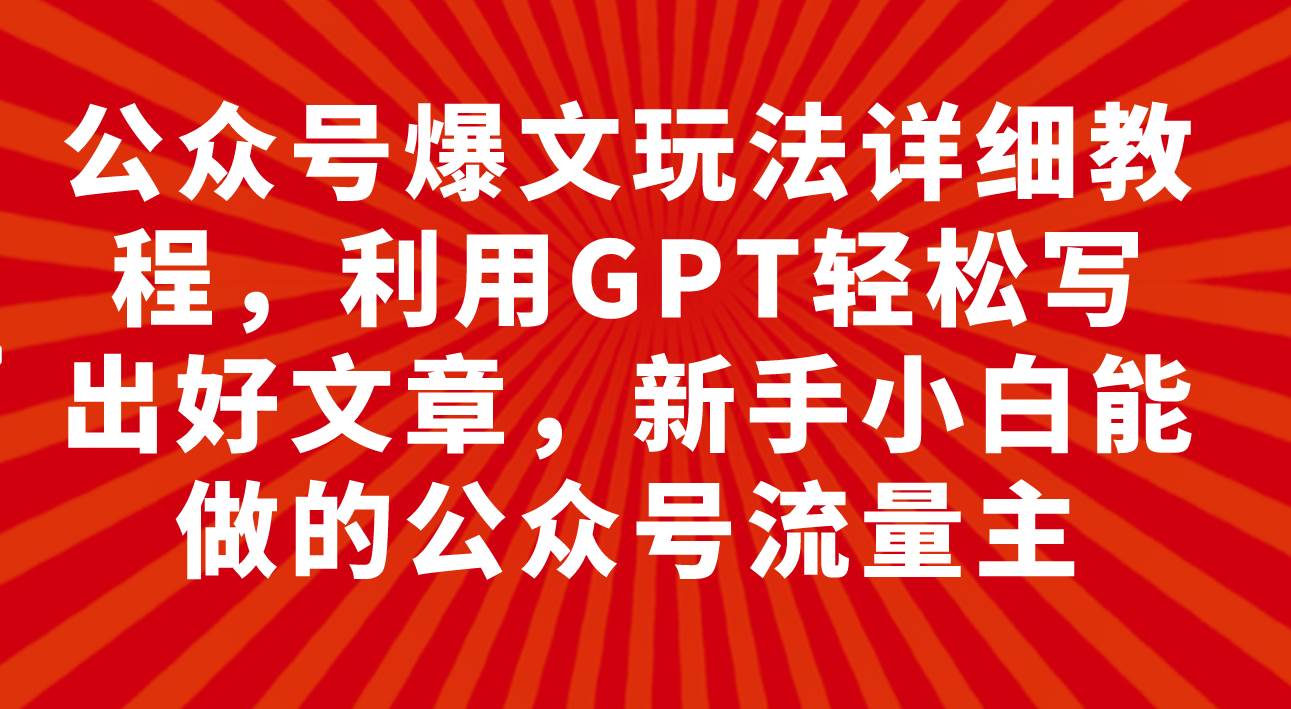 公众号爆文玩法详细教程，利用GPT轻松写出好文章，新手小白能做的公众号网创吧-网创项目资源站-副业项目-创业项目-搞钱项目左姐网创