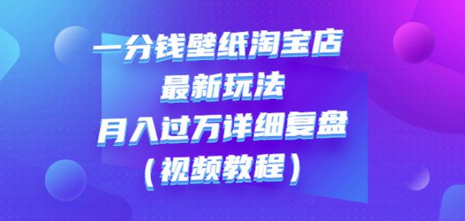 一分钱壁纸淘宝店最新玩法：月入过万详细复盘（视频教程）网创吧-网创项目资源站-副业项目-创业项目-搞钱项目左姐网创
