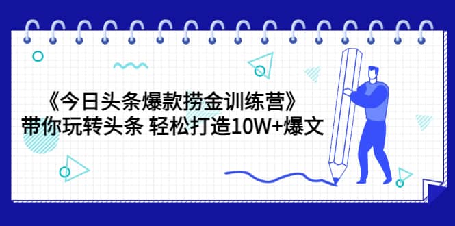 《今日头条爆款捞金训练营》带你玩转头条 轻松打造10W+爆文（44节课）网创吧-网创项目资源站-副业项目-创业项目-搞钱项目左姐网创