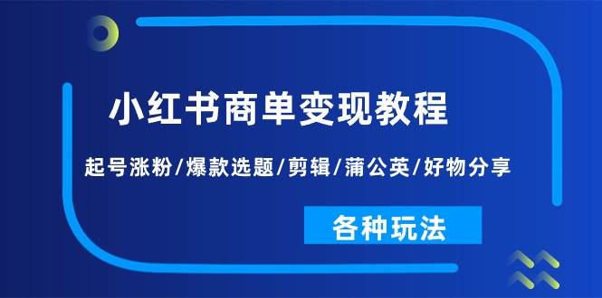 小红书商单变现教程：起号涨粉/爆款选题/剪辑/蒲公英/好物分享/各种玩法网创吧-网创项目资源站-副业项目-创业项目-搞钱项目左姐网创